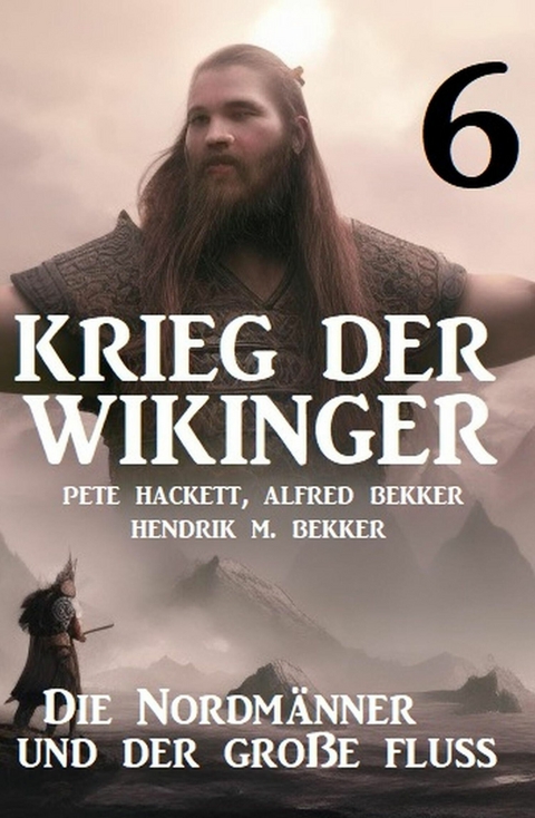 Krieg der Wikinger 6: Die Nordm&auml;nner und der gro&szlig;e Fluss -  Pete Hackett,  Alfred Bekker,  Hendrik M. Bekker