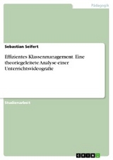 Effizientes Klassenmanagement. Eine theoriegeleitete Analyse einer Unterrichtsvideografie - Sebastian Seifert