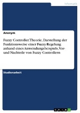Fuzzy Controller. Theorie, Darstellung der Funktionsweise einer Fuzzy-Regelung anhand eines Anwendungsbeispiels, Vor- und Nachteile von Fuzzy Controllern