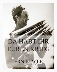 Da habt ihr euren Krieg - Ernie Pyle