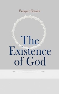 The Existence of God - Fran&ccedil;ois F&eacute;nelon