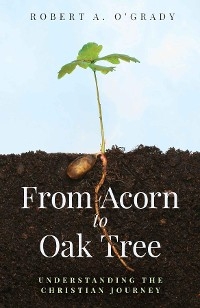 From Acorn to Oak Tree - Robert A. O'Grady