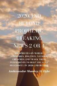 2020 and Beyond Prophetic Breaking News - 2 of 4 - Ambassador Monday O. Ogbe