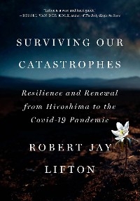 Surviving Our Catastrophes -  Robert Jay Lifton