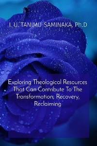 Exploring Theological Resources That Can Contribute To The Transformation, Recovery, Reclaiming -  Ph.D I. U. TANIMU-SAMINAKA