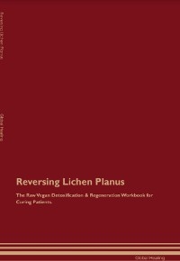 Reversing Lichen Planus The Raw Vegan Detoxification & Regeneration Workbook for Curing Patients.