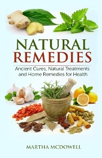 Natural Remedies - Ancient Cures, Natural Treatments and Home Remedies for Health - Martha McDowell