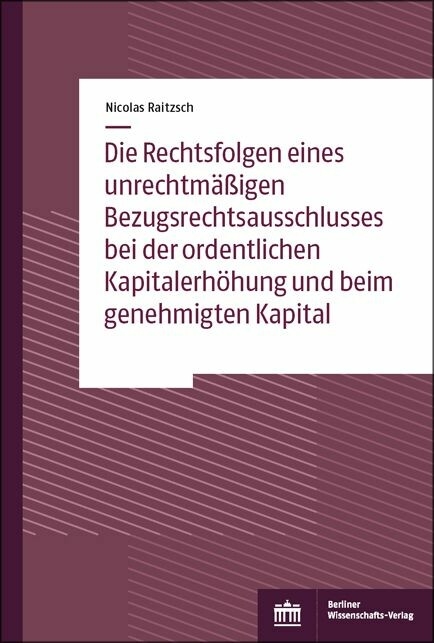 Die Rechtsfolgen eines unrechtm&auml;&szlig;igen Bezugsrechtsausschlusses bei der ordentlichen Kapitalerh&ouml;hung und beim genehmigten Kapital -  Nicolas Raitzsch