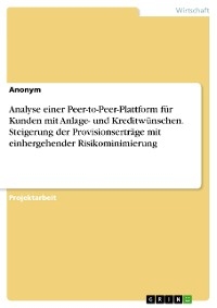 Analyse einer Peer-to-Peer-Plattform f&uuml;r Kunden mit Anlage- und Kreditw&uuml;nschen. Steigerung der Provisionsertr&auml;ge mit einhergehender Risikominimierung