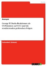 George W. Bushs Reaktionen als US-Pr&auml;sident auf 9/11 und die resultierenden politischen Folgen