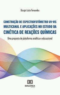 Constru&ccedil;&atilde;o de espectrofot&ocirc;metro UV-VIS multicanal e aplica&ccedil;&otilde;es no estudo da cin&eacute;tica de rea&ccedil;&otilde;es qu&iacute;micas - Giorgio L&uacute;cio Fernandes
