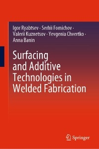 Surfacing and Additive Technologies in Welded Fabrication -  Igor Ryabtsev,  Serhii Fomichov,  Valerii Kuznetsov,  Yevgenia Chvertko,  Anna Banin
