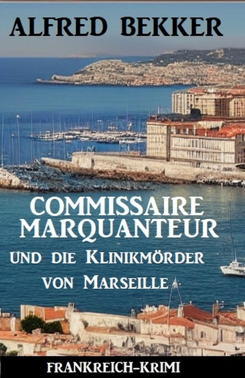 Commissaire Marquanteur und die Klinikm&ouml;rder von Marseille: Frankreich Krimi -  Alfred Bekker