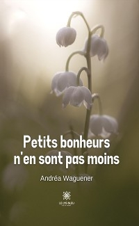 Petits bonheurs n&rsquo;en sont pas moins - Andr&eacute;a Waguener