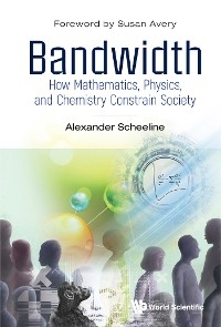 BANDWIDTH: HOW MATH, PHYSICS, & CHEMISTRY CONSTRAIN SOCIETY