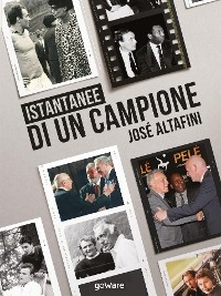 Istantanee di un campione. Jos&eacute; Altafini - Jos&eacute; Altafini