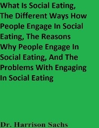 What Is Social Eating, The Different Ways How People Engage In Social Eating, The Reasons Why People Engage In Social Eating, And The Problems With Engaging In Social Eating -  Dr. Harrison Sachs