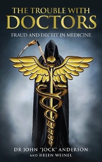 THE TROUBLE WITH DOCTORS: FRAUD AND DECEIT IN MEDICINE - DR JOHN "JOCK" ANDERSON, HELEN WEINEL