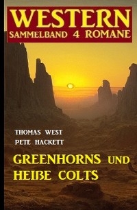 Greenhorns und hei&szlig;e Colts: Western Sammelband 4 Romane - Thomas West, Pete Hackett