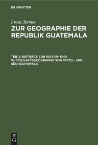 Beitr&auml;ge zur Kultur- und Wirtschaftsgeographie von Mittel- und S&uuml;d-Guatemala - Franz Termer