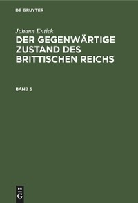 Johann Entick: Der gegenw&auml;rtige Zustand des brittischen Reichs. Band 5 - Johann Entick