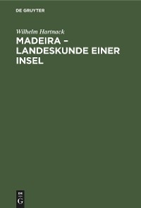 Madeira &ndash; Landeskunde einer Insel - Wilhelm Hartnack