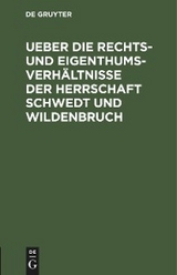 Ueber die Rechts- und Eigenthums-Verh&auml;ltnisse der Herrschaft Schwedt und Wildenbruch
