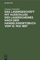 Das Lagergesch&auml;ft mit Ausschluss des Lagerscheines nach dem Handelsgesetzbuch vom 10. Mai 1897 - Johannes Schetelich