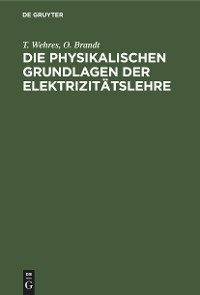 Die physikalischen Grundlagen der Elektrizit&auml;tslehre - T. Wehres, O. Brandt