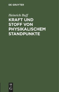 Kraft und Stoff von physikalischem Standpunkte - Heinrich Buff