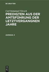 Carl Immanuel Nitzsch: Predigten aus der Amtsf&uuml;hrung der letztvergangnen Jahre. Auswahl 5 - Carl Immanuel Nitzsch
