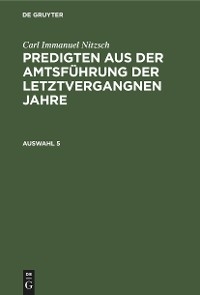 Carl Immanuel Nitzsch: Predigten aus der Amtsf&uuml;hrung der letztvergangnen Jahre. Auswahl 5 - Carl Immanuel Nitzsch