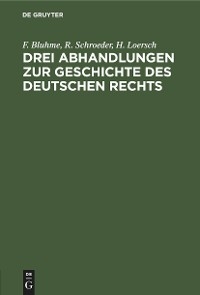 Drei Abhandlungen zur Geschichte des Deutschen Rechts - F. Bluhme, R. Schroeder, H. Loersch