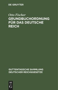 Grundbuchordnung f&uuml;r das Deutsche Reich - Otto Fischer