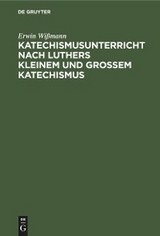 Katechismusunterricht nach Luthers Kleinem und Gro&szlig;em Katechismus - Erwin Wi&szlig;mann
