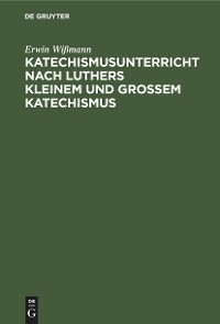 Katechismusunterricht nach Luthers Kleinem und Gro&szlig;em Katechismus - Erwin Wi&szlig;mann