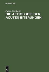 Die Aetiologie der acuten Eiterungen - Julius Steinhaus