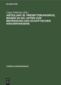 Abteilung 18. Presbyterianismus, Bogen 56–60: Akten zur Befriedung des schottischen Kirchenwesens