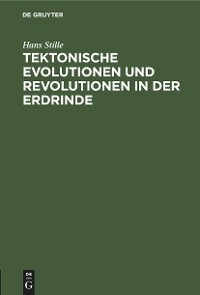 Tektonische Evolutionen und Revolutionen in der Erdrinde - Hans Stille