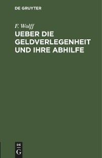 Ueber die Geldverlegenheit und ihre Abhilfe - F. Wolff