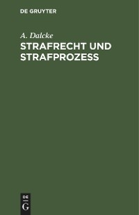 Strafrecht und Strafproze&szlig; - A. Dalcke