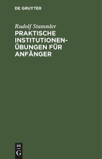 Praktische Institutionen&uuml;bungen f&uuml;r Anf&auml;nger - Rudolf Stammler