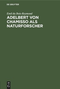 Adelbert von Chamisso als Naturforscher - Emil du Bois-Reymond