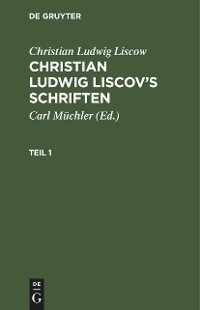 Christian Ludwig Liscow: Christian Ludwig Liscov&rsquo;s Schriften. Teil 1 - Christian Ludwig Liscow
