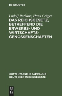 Das Reichsgesetz, betreffend die Erwerbs- und Wirtschaftsgenossenschaften - Ludolf Parisius, Hans Cr&uuml;ger