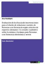 Evaluaci&oacute;n de la eficacia  de intervenciones para el dise&ntilde;o de relaciones sociales de  Personas con Demencia seg&uacute;n criterios de expertos alemanes. Un estudio cualitativo sobre la m&uacute;sica y la danza  para Personas con  Demencia moderada y severa - Ana Rudolphi