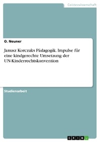 Janusz Korczaks P&auml;dagogik. Impulse f&uuml;r eine kindgerechte Umsetzung der UN-Kinderrechtskonvention - O. Neuner