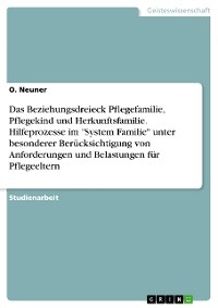 Das Beziehungsdreieck Pflegefamilie, Pflegekind und Herkunftsfamilie. Hilfeprozesse im "System Familie" unter besonderer Ber&uuml;cksichtigung von Anforderungen und Belastungen f&uuml;r Pflegeeltern - O. Neuner