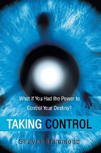 Taking Control : What If You Had the Power to Control Your Destiny? -  Shayne Hammond
