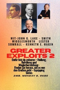 Greater Exploits - 2 - John G. Lake - Smith Wigglesworth - Lester Sumrall - Kenneth E. Hagin Daf&uuml;r - Smith Wigglesworth, John G. Lake, Ambassador Monday O. Ogbe
